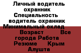 Личный водитель охранник › Специальность ­  водитель-охранник › Минимальный оклад ­ 85 000 › Возраст ­ 43 - Все города Работа » Резюме   . Крым,Алушта